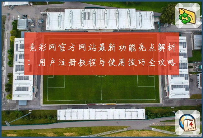 竞彩网官方网站最新功能亮点解析：用户注册教程与使用技巧全攻略