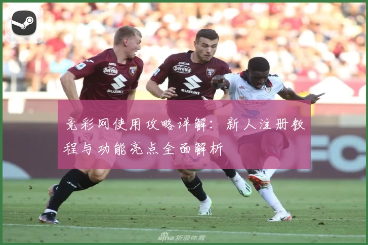 竞彩网使用攻略详解:新人注册教程与功能亮点全面解析