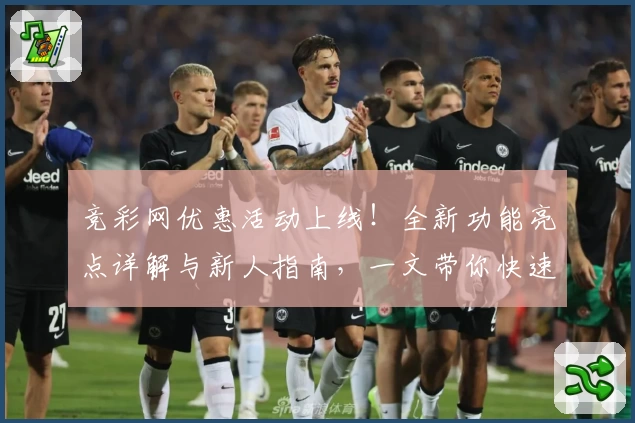 竞彩网优惠活动上线！全新功能亮点详解与新人指南，一文带你快速掌握玩法