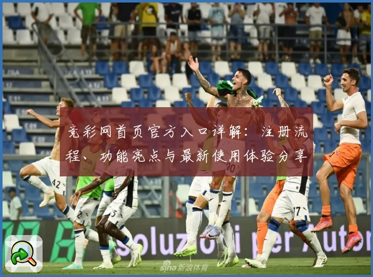 竞彩网首页官方入口详解：注册流程、功能亮点与最新使用体验分享