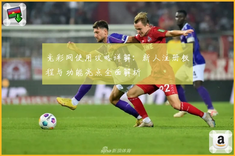 竞彩网使用攻略详解:新人注册教程与功能亮点全面解析