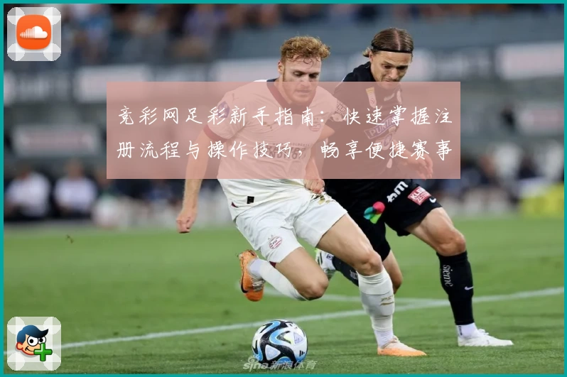 竞彩网足彩新手指南：快速掌握注册流程与操作技巧，畅享便捷赛事服务