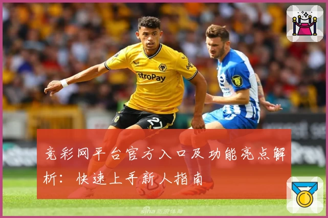 竞彩网平台官方入口及功能亮点解析:快速上手新人指南