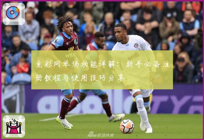 竞彩网单场功能详解：新手必备注册教程与使用技巧分享