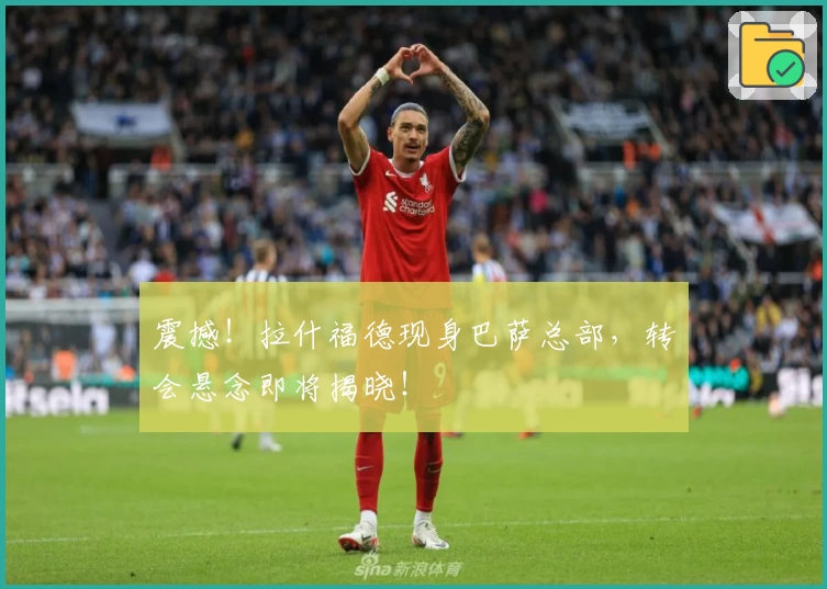 震撼！拉什福德现身巴萨总部，转会悬念即将揭晓！
