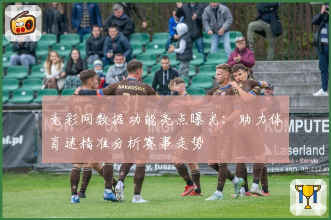 竞彩网数据功能亮点曝光：助力体育迷精准分析赛事走势