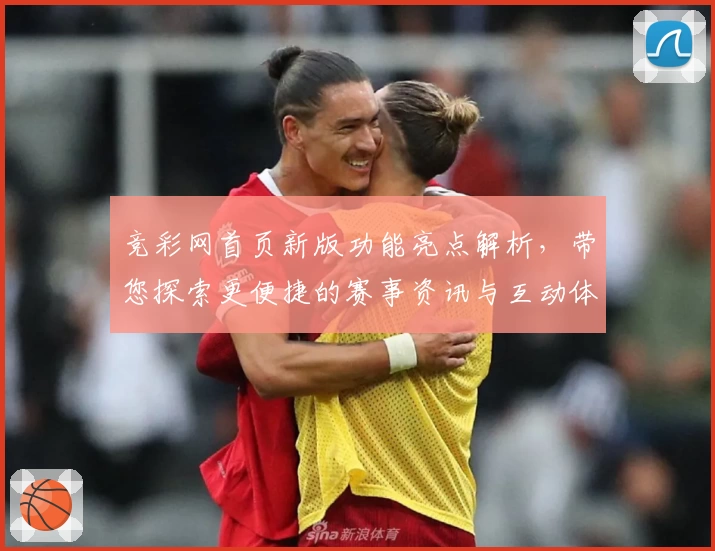 竞彩网首页新版功能亮点解析，带您探索更便捷的赛事资讯与互动体验