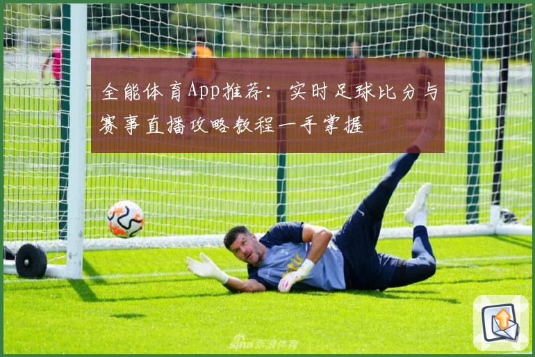 全能体育App推荐：实时足球比分与赛事直播攻略教程一手掌握