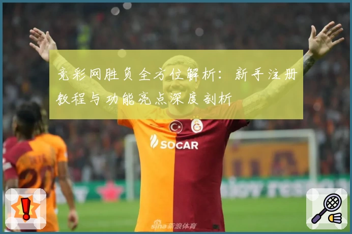 竞彩网胜负全方位解析：新手注册教程与功能亮点深度剖析