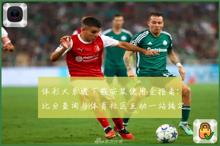 体彩大乐透下载安装使用全指南：比分查询与体育社区互动一站搞定