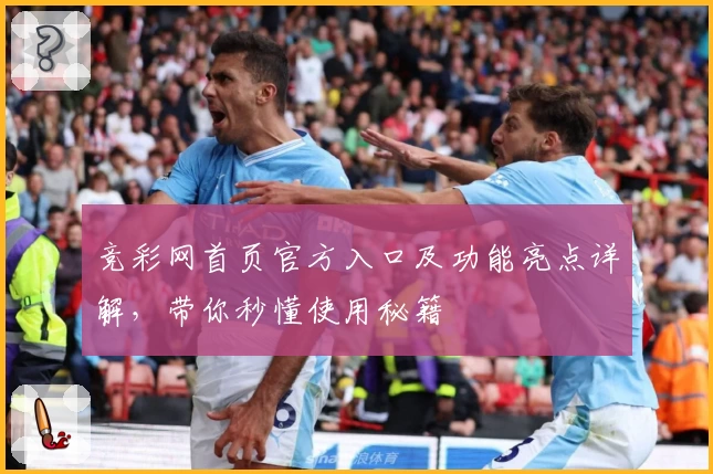 竞彩网首页官方入口及功能亮点详解，带你秒懂使用秘籍
