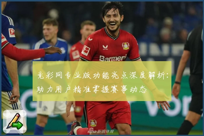 竞彩网专业版功能亮点深度解析：助力用户精准掌握赛事动态