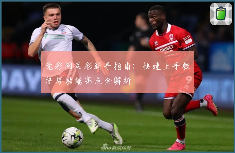 竞彩网足彩新手指南：快速上手教学与功能亮点全解析