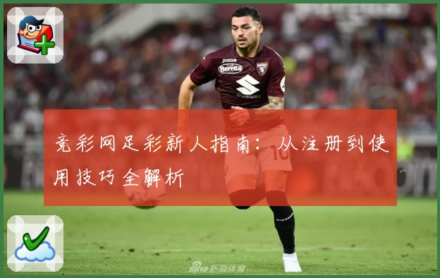 竞彩网足彩新人指南:从注册到使用技巧全解析