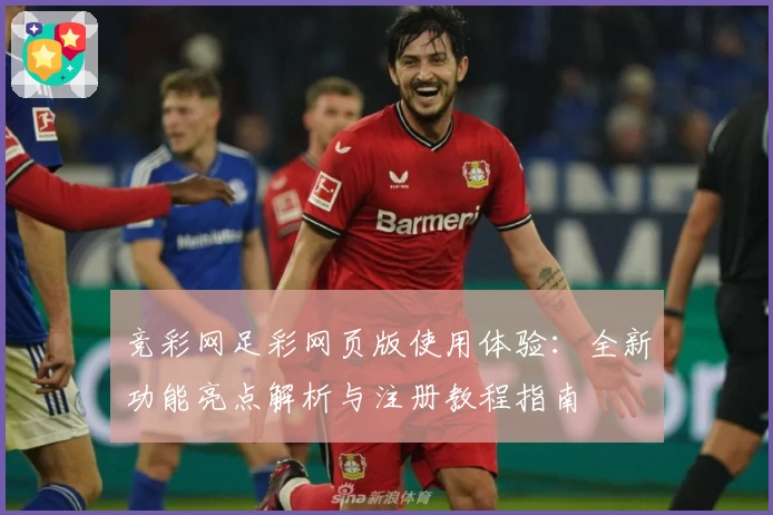 竞彩网足彩网页版使用体验：全新功能亮点解析与注册教程指南