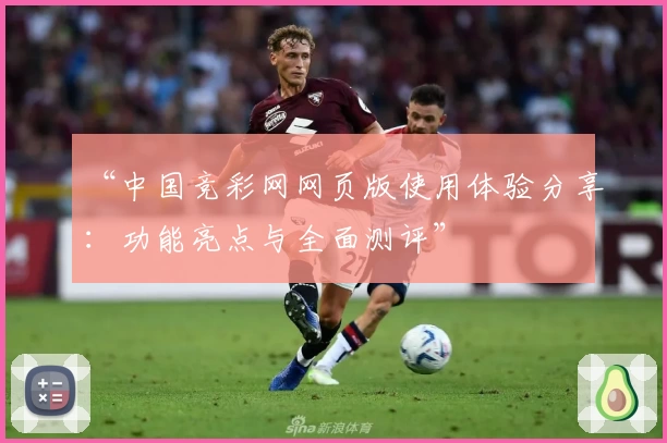 “中国竞彩网网页版使用体验分享：功能亮点与全面测评”