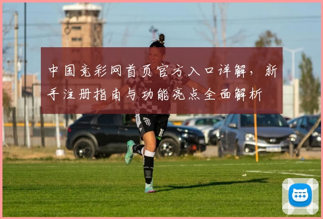 中国竞彩网首页官方入口详解，新手注册指南与功能亮点全面解析