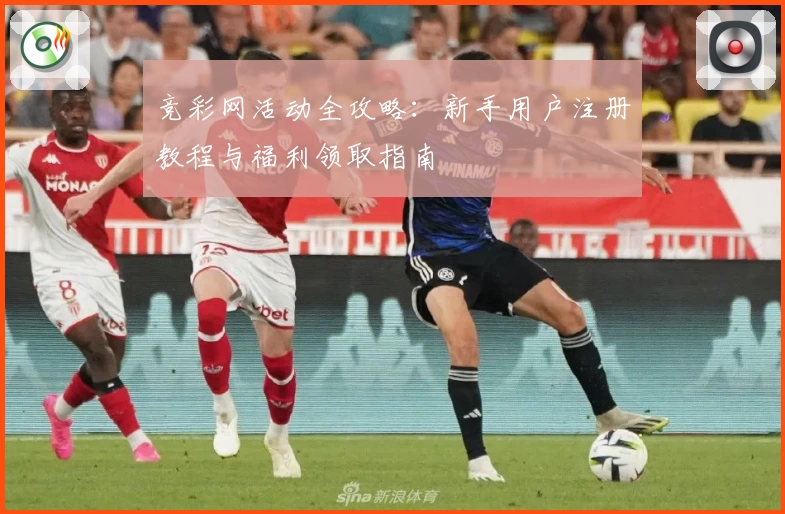 竞彩网活动全攻略：新手用户注册教程与福利领取指南