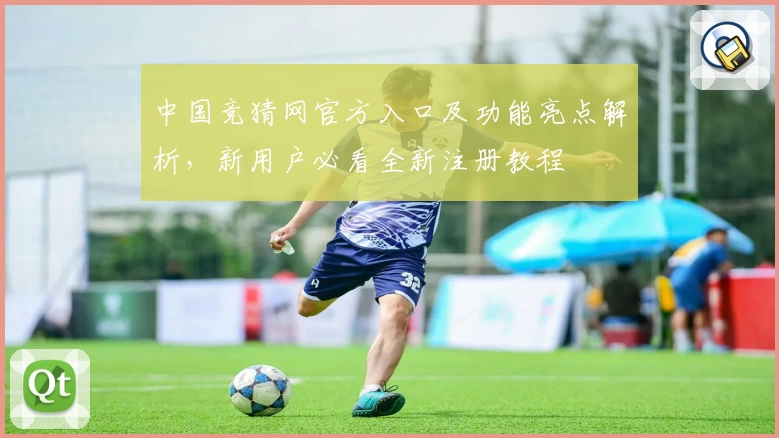 中国竞猜网官方入口及功能亮点解析，新用户必看全新注册教程