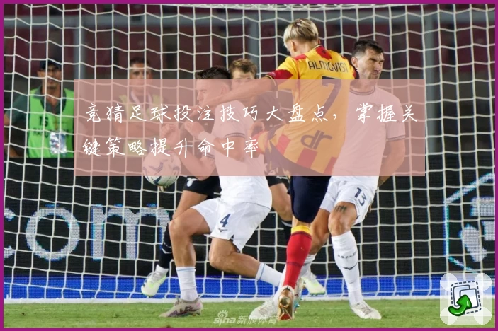竞猜足球投注技巧大盘点，掌握关键策略提升命中率