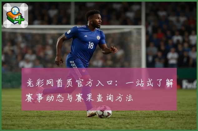 竞彩网首页官方入口：一站式了解赛事动态与赛果查询方法