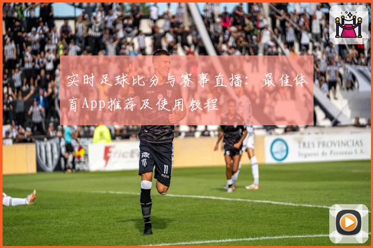 实时足球比分与赛事直播：最佳体育App推荐及使用教程