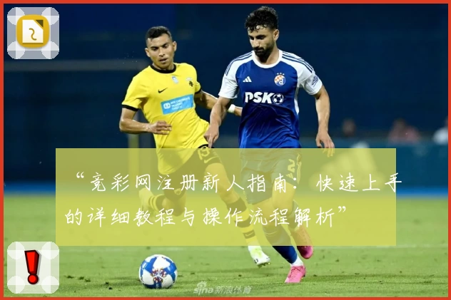 “竞彩网注册新人指南:快速上手的详细教程与操作流程解析”