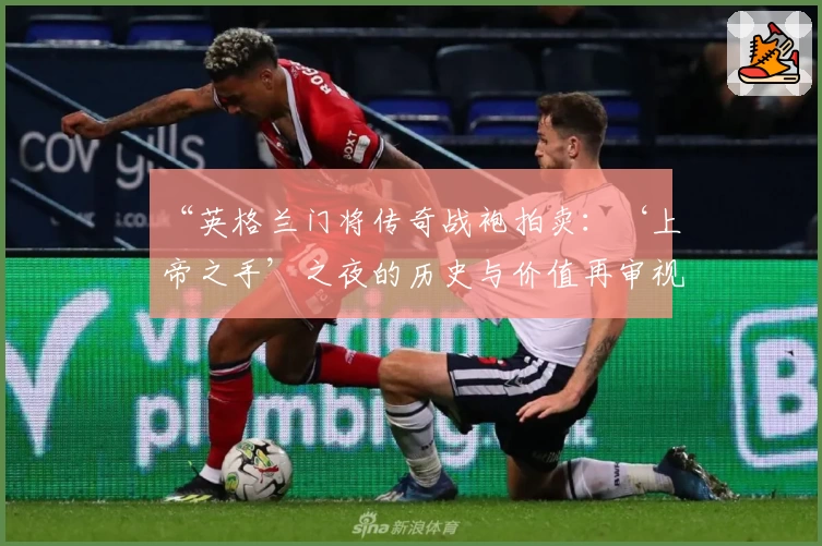 “英格兰门将传奇战袍拍卖：‘上帝之手’之夜的历史与价值再审视”