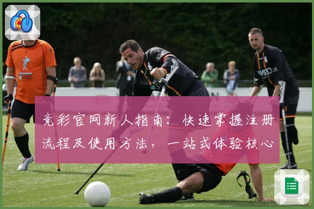 竞彩官网新人指南：快速掌握注册流程及使用方法，一站式体验核心功能亮点