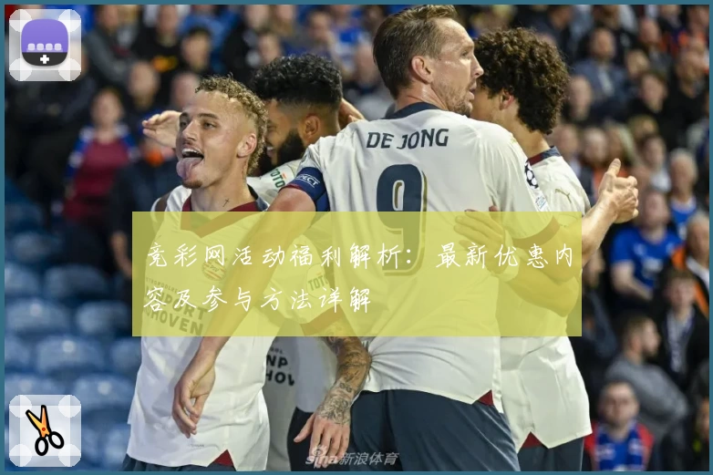 竞彩网活动福利解析：最新优惠内容及参与方法详解