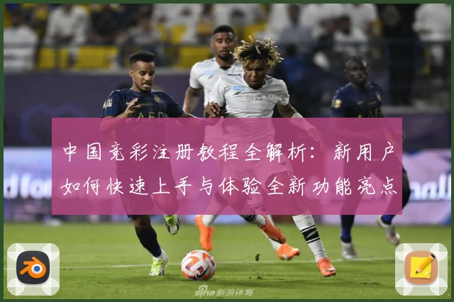 中国竞彩注册教程全解析：新用户如何快速上手与体验全新功能亮点