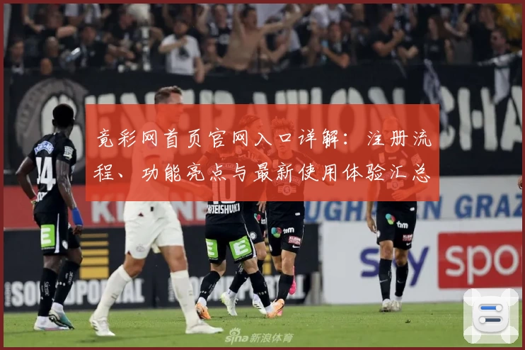 竟彩网首页官网入口详解:注册流程、功能亮点与最新使用体验汇总