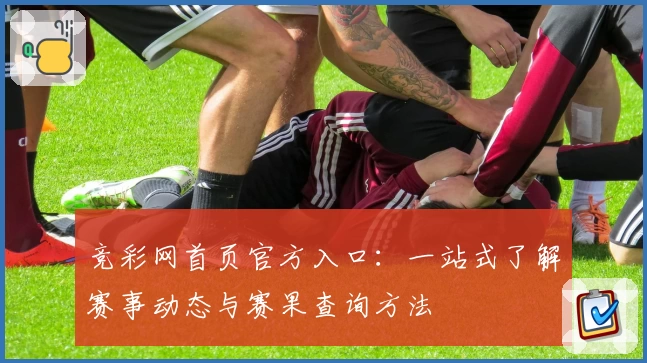 竞彩网首页官方入口：一站式了解赛事动态与赛果查询方法