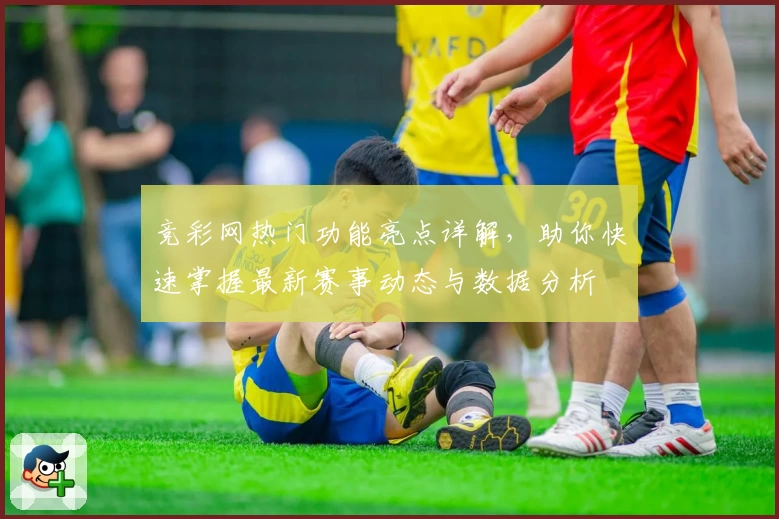 竞彩网热门功能亮点详解，助你快速掌握最新赛事动态与数据分析