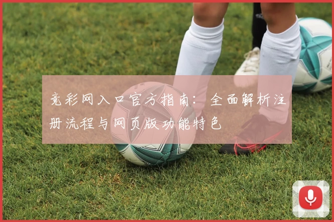 竞彩网入口官方指南：全面解析注册流程与网页版功能特色