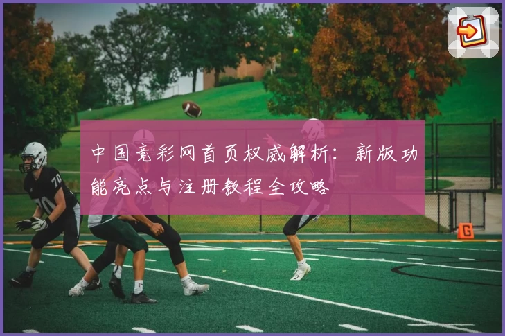 中国竞彩网首页权威解析：新版功能亮点与注册教程全攻略