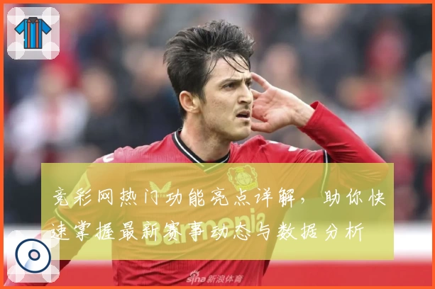 竞彩网热门功能亮点详解，助你快速掌握最新赛事动态与数据分析
