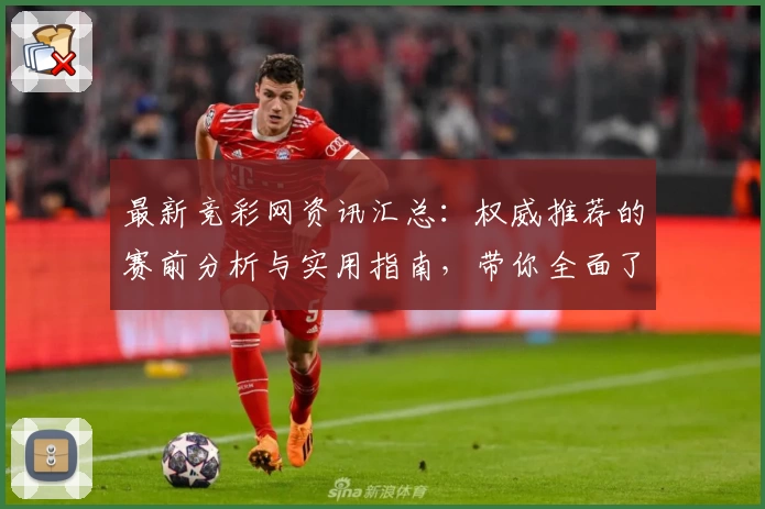 最新竞彩网资讯汇总：权威推荐的赛前分析与实用指南，带你全面了解赛事动态