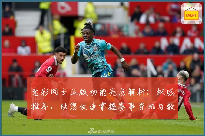 竞彩网专业版功能亮点解析：权威推荐，助您快速掌握赛事资讯与数据