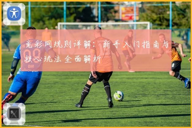 竞彩网规则详解：新手入门指南与核心玩法全面解析