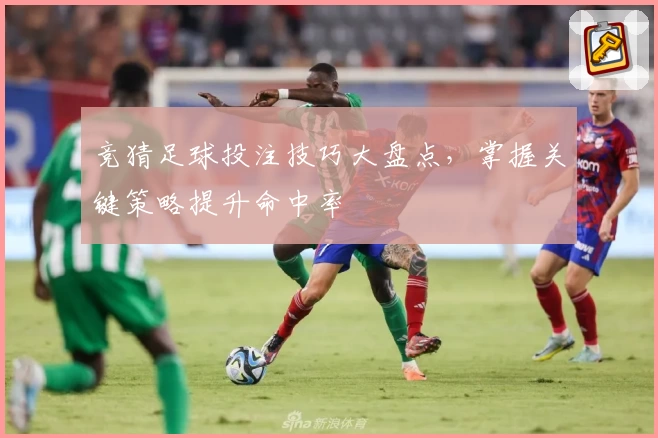 竞猜足球投注技巧大盘点，掌握关键策略提升命中率