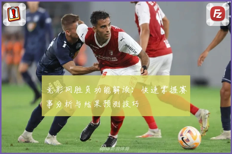 竞彩网胜负功能解读：快速掌握赛事分析与结果预测技巧
