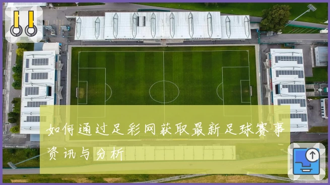 如何通过足彩网获取最新足球赛事资讯与分析