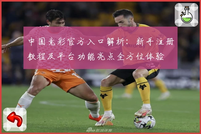 中国竞彩官方入口解析：新手注册教程及平台功能亮点全方位体验