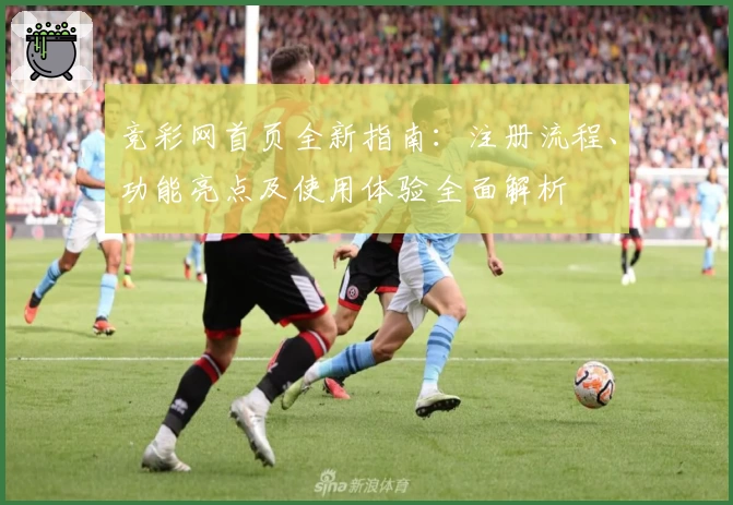 竞彩网首页全新指南：注册流程、功能亮点及使用体验全面解析