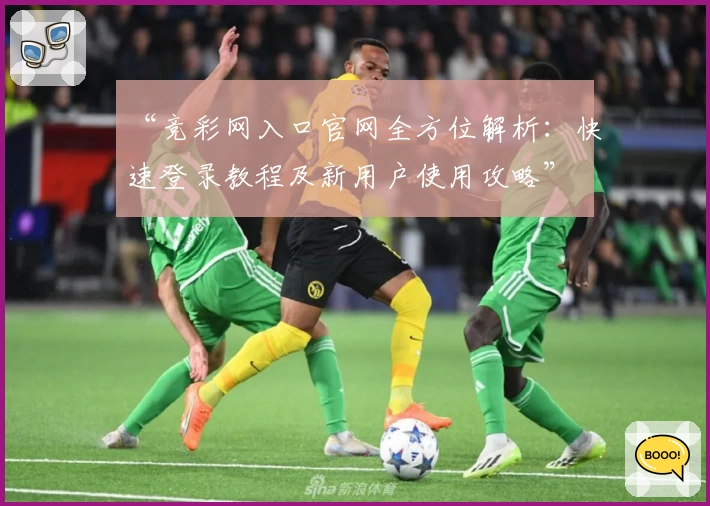 “竞彩网入口官网全方位解析：快速登录教程及新用户使用攻略”