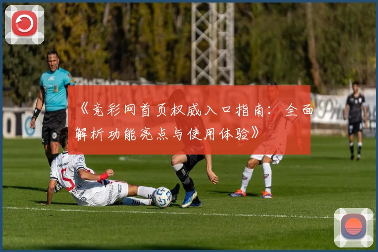 《竞彩网首页权威入口指南:全面解析功能亮点与使用体验》