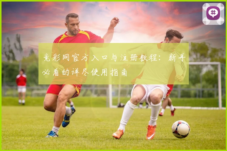 竞彩网官方入口与注册教程：新手必看的详尽使用指南