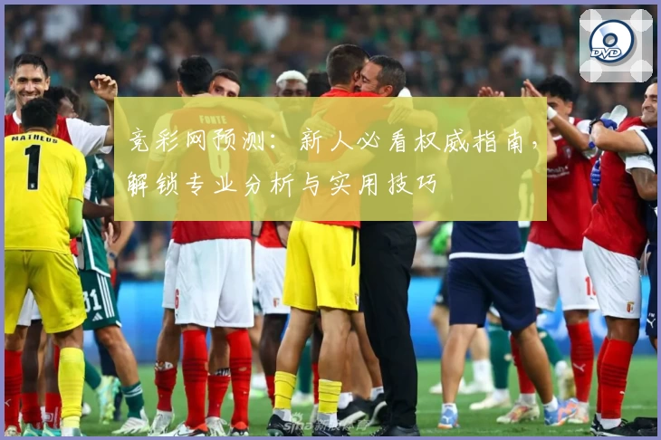 竞彩网预测：新人必看权威指南，解锁专业分析与实用技巧