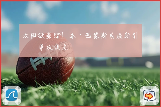 太阳欲豪赌！本·西蒙斯或成新引援争议焦点